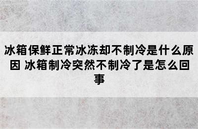 冰箱保鲜正常冰冻却不制冷是什么原因 冰箱制冷突然不制冷了是怎么回事